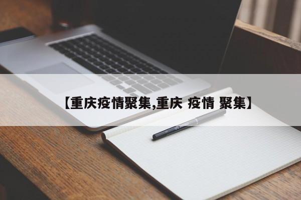 【重庆疫情聚集,重庆 疫情 聚集】